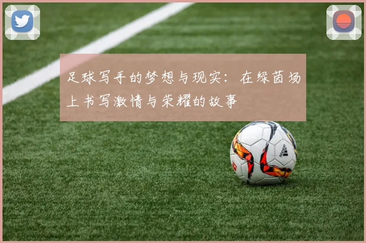 足球写手的梦想与现实：在绿茵场上书写激情与荣耀的故事