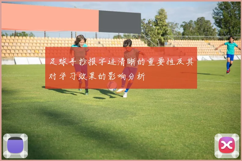 足球手抄报字迹清晰的重要性及其对学习效果的影响分析