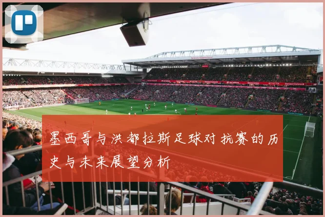 墨西哥与洪都拉斯足球对抗赛的历史与未来展望分析