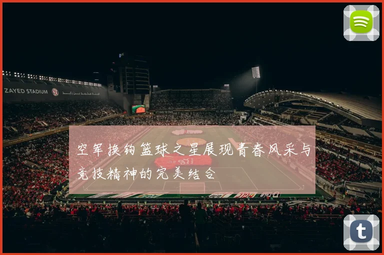 空军换钩篮球之星展现青春风采与竞技精神的完美结合