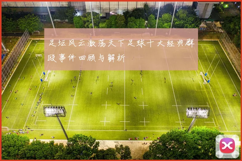 足坛风云激荡天下足球十大经典群殴事件回顾与解析