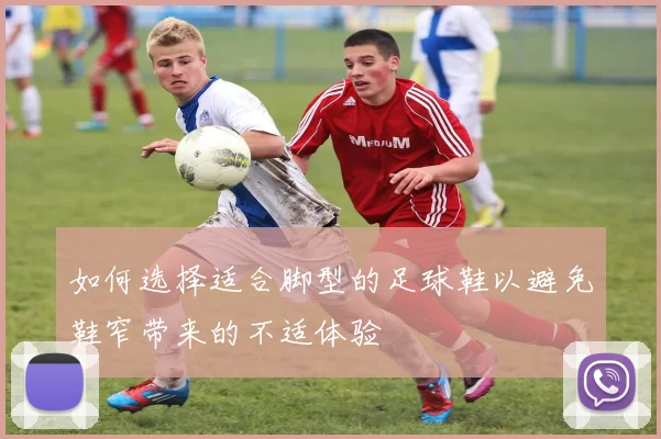 如何选择适合脚型的足球鞋以避免鞋窄带来的不适体验