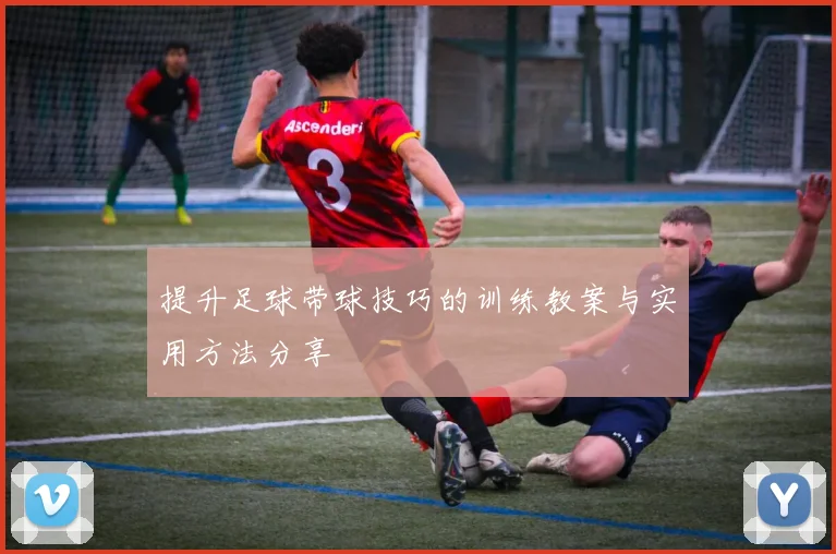 提升足球带球技巧的训练教案与实用方法分享