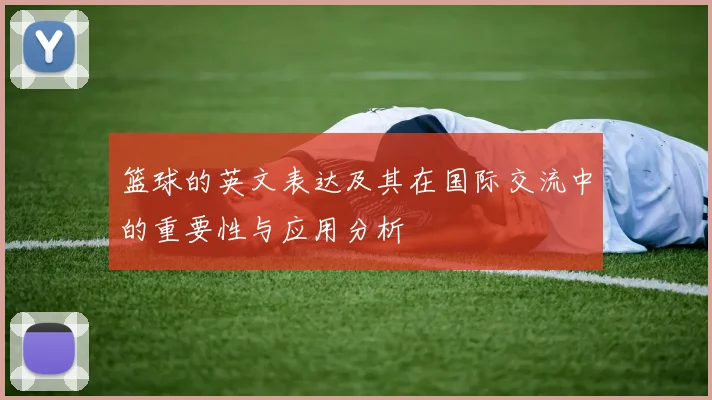 篮球的英文表达及其在国际交流中的重要性与应用分析